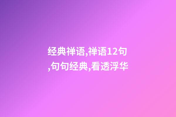 经典禅语,禅语12句,句句经典,看透浮华-第1张-观点-玄机派