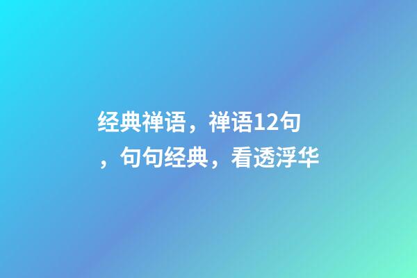 经典禅语，禅语12句，句句经典，看透浮华-第1张-观点-玄机派