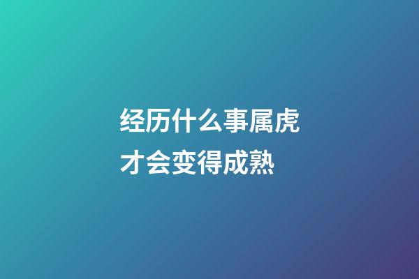 经历什么事属虎才会变得成熟