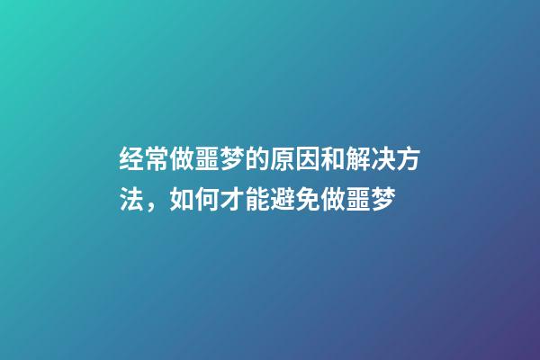 经常做噩梦的原因和解决方法，如何才能避免做噩梦