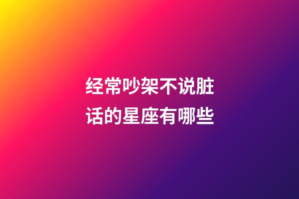 经常吵架不说脏话的星座有哪些-第1张-星座运势-玄机派
