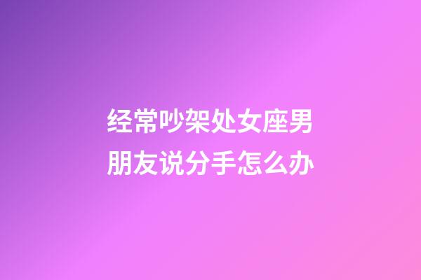 经常吵架处女座男朋友说分手怎么办-第1张-星座运势-玄机派