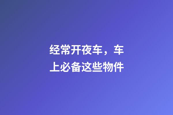 经常开夜车，车上必备这些物件
