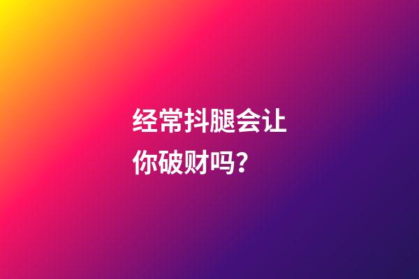 经常抖腿会让你破财吗？