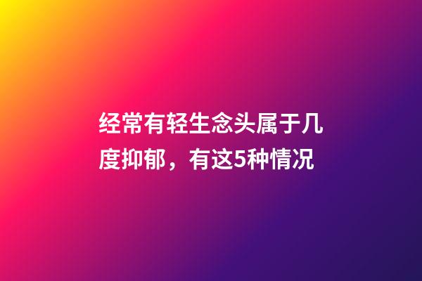 经常有轻生念头属于几度抑郁，有这5种情况-第1张-观点-玄机派