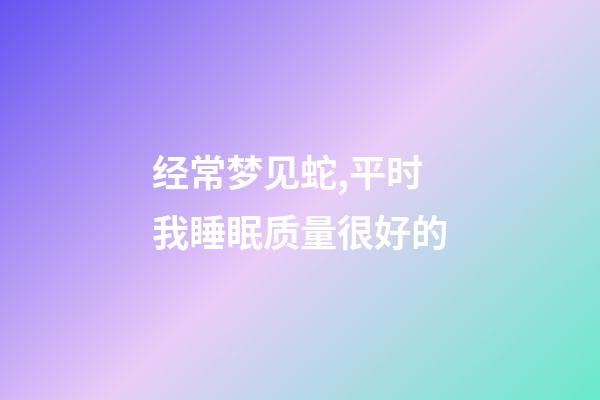 经常梦见蛇,平时我睡眠质量很好的-第1张-观点-玄机派