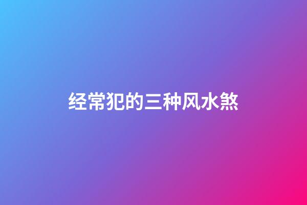 经常犯的三种风水煞