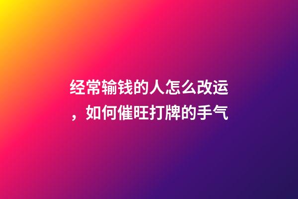 经常输钱的人怎么改运，如何催旺打牌的手气