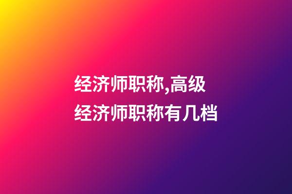 经济师职称,高级经济师职称有几档-第1张-观点-玄机派