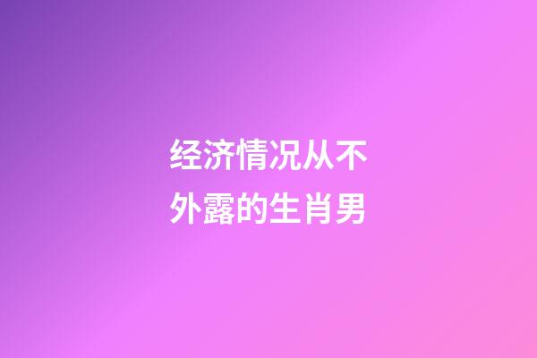 经济情况从不外露的生肖男