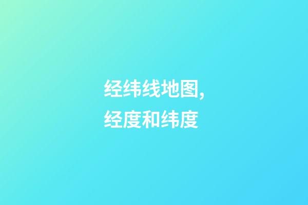经纬线地图,经度和纬度-第1张-观点-玄机派