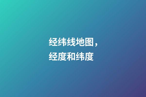 经纬线地图，经度和纬度-第1张-观点-玄机派
