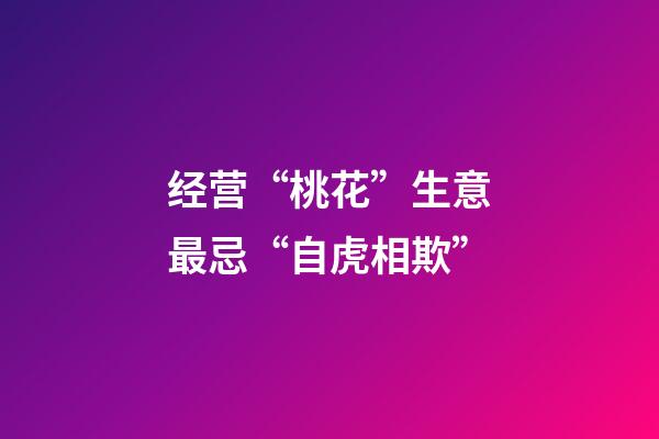 经营“桃花”生意最忌“自虎相欺”