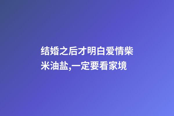 结婚之后才明白爱情柴米油盐,一定要看家境-第1张-观点-玄机派
