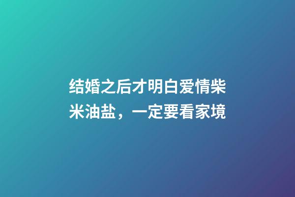 结婚之后才明白爱情柴米油盐，一定要看家境-第1张-观点-玄机派