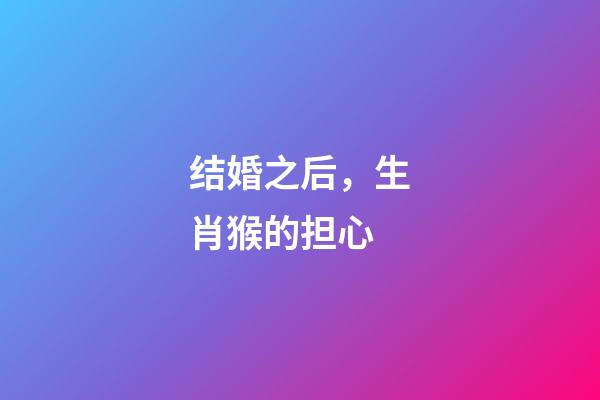 结婚之后，生肖猴的担心