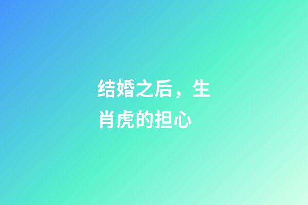 结婚之后，生肖虎的担心