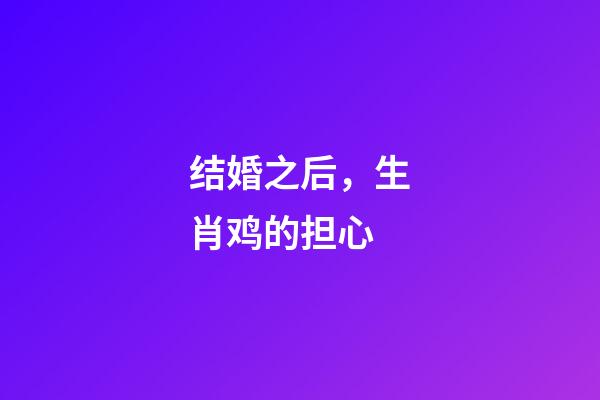 结婚之后，生肖鸡的担心