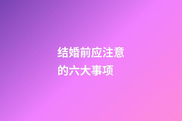 结婚前应注意的六大事项