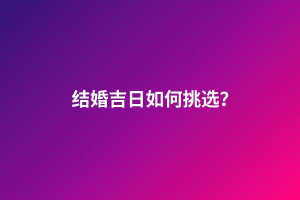 结婚吉日如何挑选？