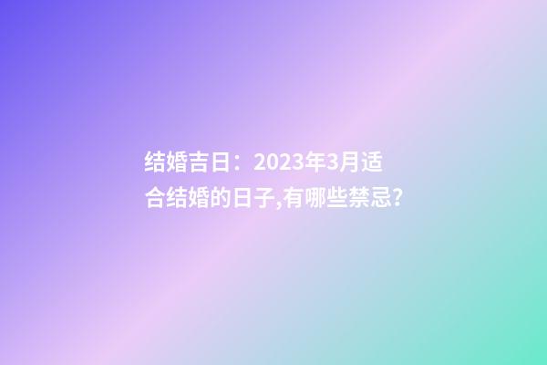 结婚吉日：2023年3月适合结婚的日子,有哪些禁忌？