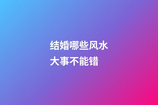 结婚哪些风水大事不能错