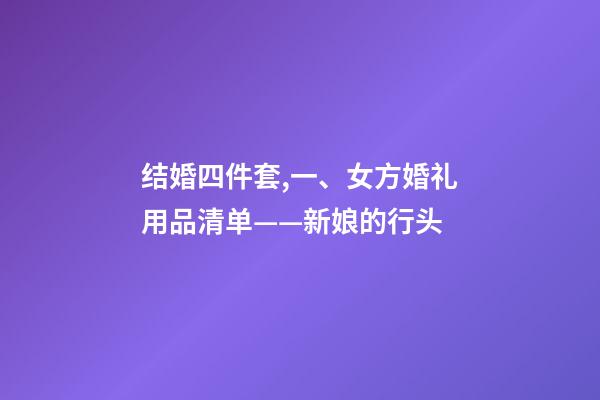 结婚四件套,一、女方婚礼用品清单——新娘的行头-第1张-观点-玄机派