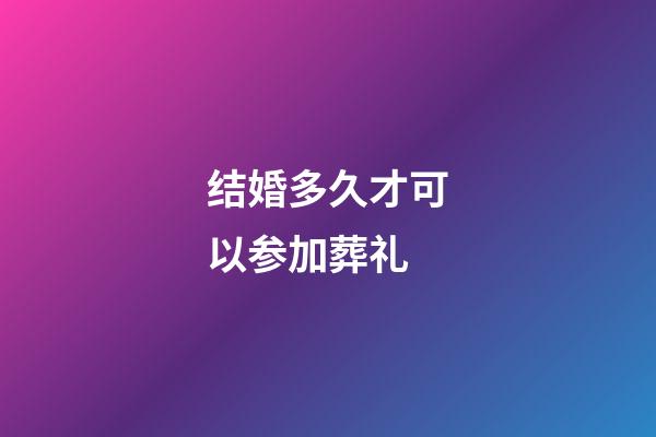 结婚多久才可以参加葬礼