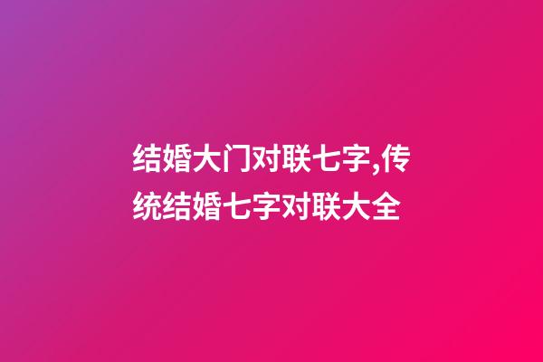 结婚大门对联七字,传统结婚七字对联大全-第1张-观点-玄机派