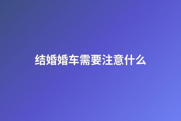 结婚婚车需要注意什么