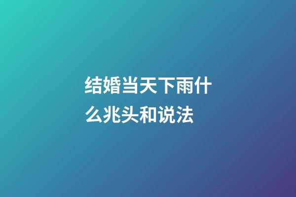 结婚当天下雨什么兆头和说法