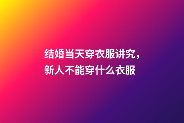结婚当天穿衣服讲究，新人不能穿什么衣服