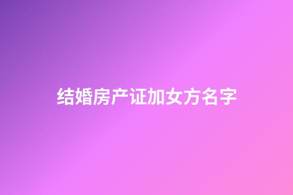 结婚房产证加女方名字