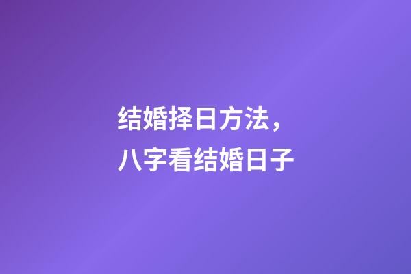 结婚择日方法，八字看结婚日子