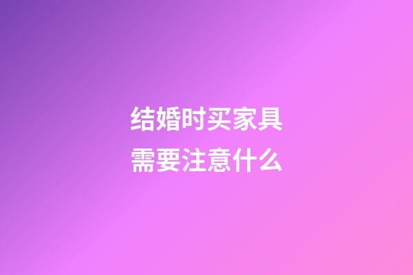结婚时买家具需要注意什么