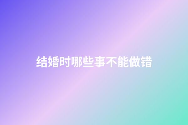 结婚时哪些事不能做错