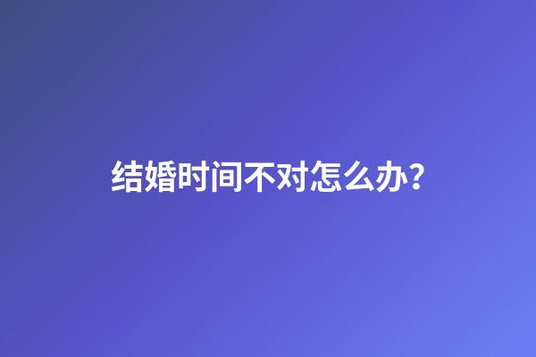 结婚时间不对怎么办？