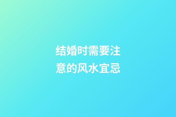 结婚时需要注意的风水宜忌