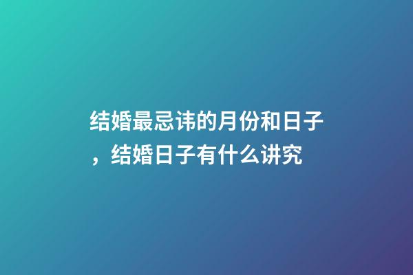 结婚最忌讳的月份和日子，结婚日子有什么讲究