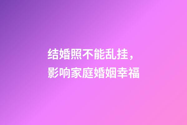 结婚照不能乱挂，影响家庭婚姻幸福