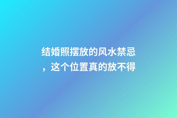 结婚照摆放的风水禁忌，这个位置真的放不得