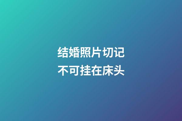 结婚照片切记不可挂在床头