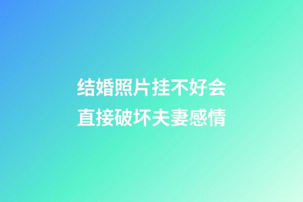 结婚照片挂不好会直接破坏夫妻感情