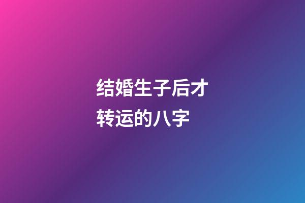 结婚生子后才转运的八字
