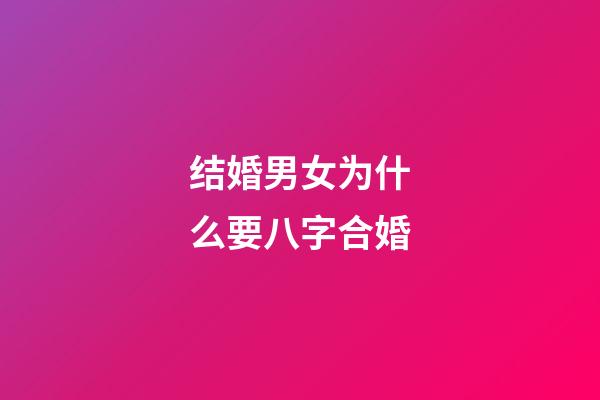 结婚男女为什么要八字合婚