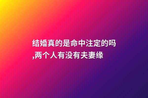 结婚真的是命中注定的吗,两个人有没有夫妻缘-第1张-观点-玄机派