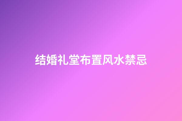 结婚礼堂布置风水禁忌