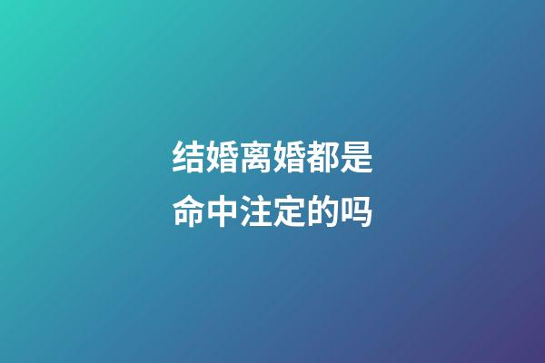 结婚离婚都是命中注定的吗
