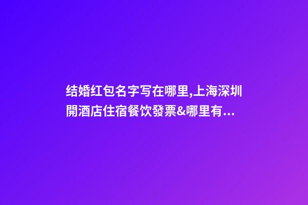 结婚红包名字写在哪里,上海深圳開酒店住宿餐饮發票&哪里有&哪里能搞到-第1张-观点-玄机派