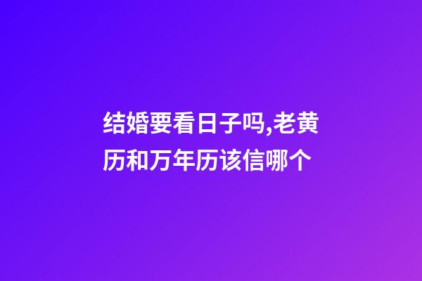 结婚要看日子吗,老黄历和万年历该信哪个-第1张-观点-玄机派